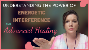 Understanding the Power of Energetic Interference and Advanced Healing